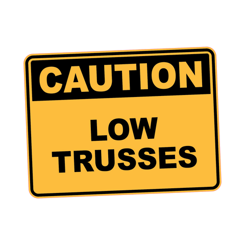 Caution - LOW TRUSSES