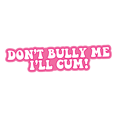 Don't Bully me, I'll cum Sticker