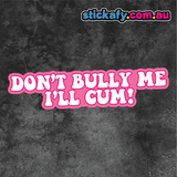 Don't Bully me, I'll cum Sticker