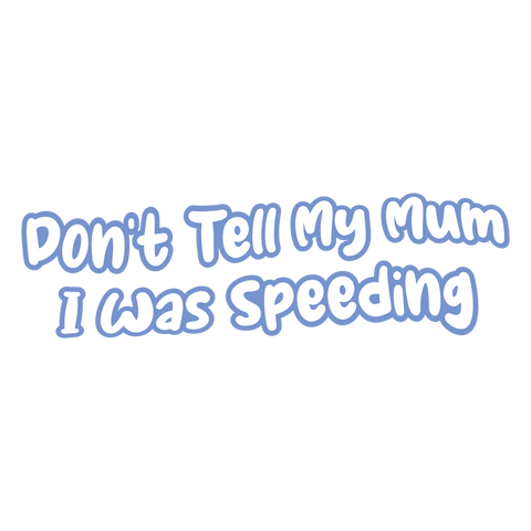 Don't Tell my mum I was Speeding Sticker