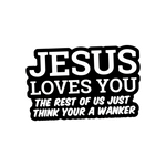 Jesus Loves You the rest of us just think you're a Wanker Sticker