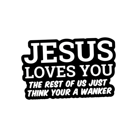 Jesus Loves You the rest of us just think you're a Wanker Sticker