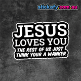 Jesus Loves You the rest of us just think you're a Wanker Sticker